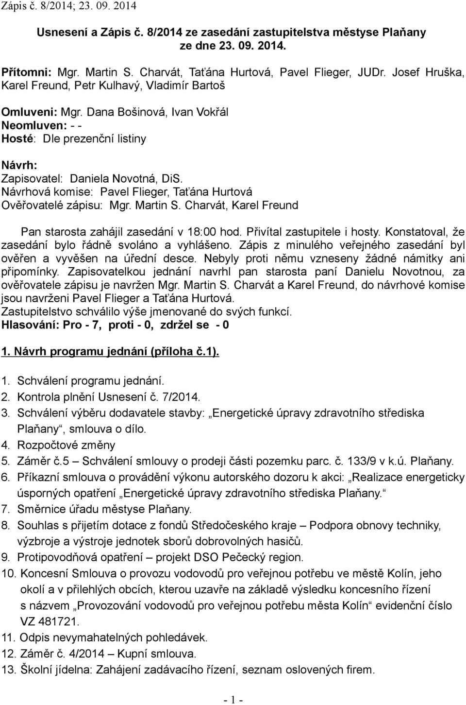 Návrhová komise: Pavel Flieger, Taťána Hurtová Ověřovatelé zápisu: Mgr. Martin S. Charvát, Karel Freund Pan starosta zahájil zasedání v 18:00 hod. Přivítal zastupitele i hosty.