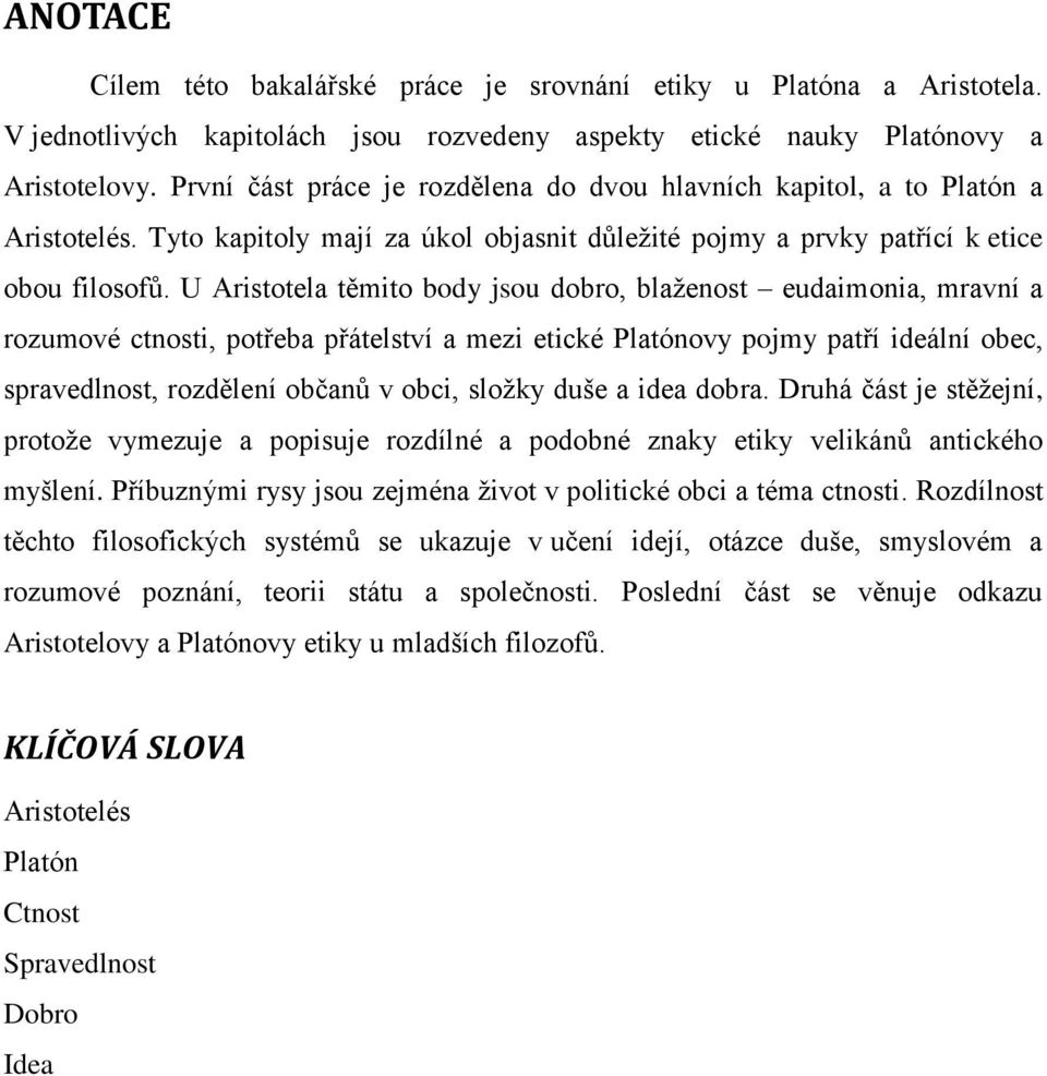 U Aristotela těmito body jsou dobro, blaženost eudaimonia, mravní a rozumové ctnosti, potřeba přátelství a mezi etické Platónovy pojmy patří ideální obec, spravedlnost, rozdělení občanů v obci,