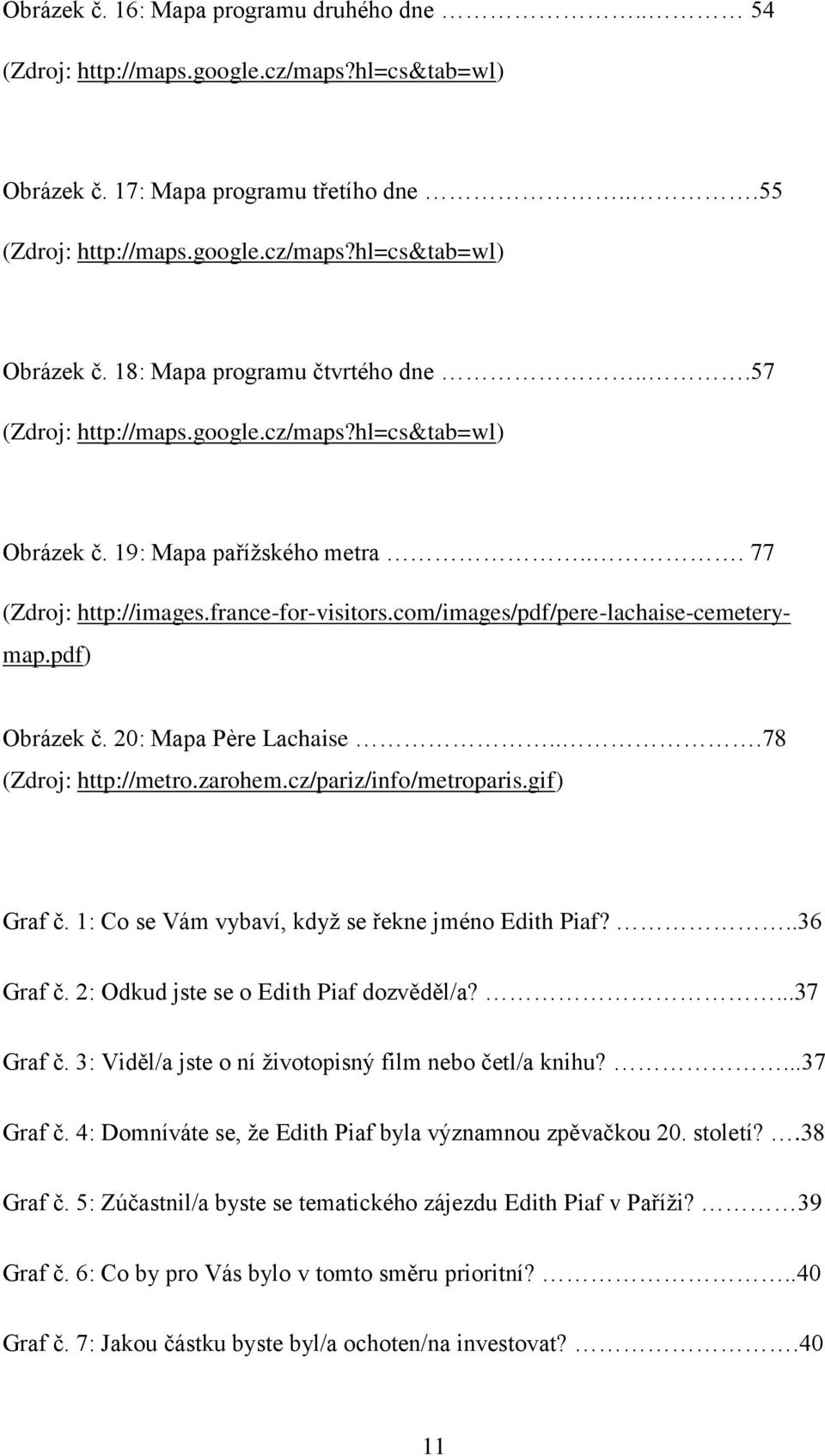 20: Mapa Père Lachaise...78 (Zdroj: http://metro.zarohem.cz/pariz/info/metroparis.gif) Graf č. 1: Co se Vám vybaví, když se řekne jméno Edith Piaf?..36 Graf č.
