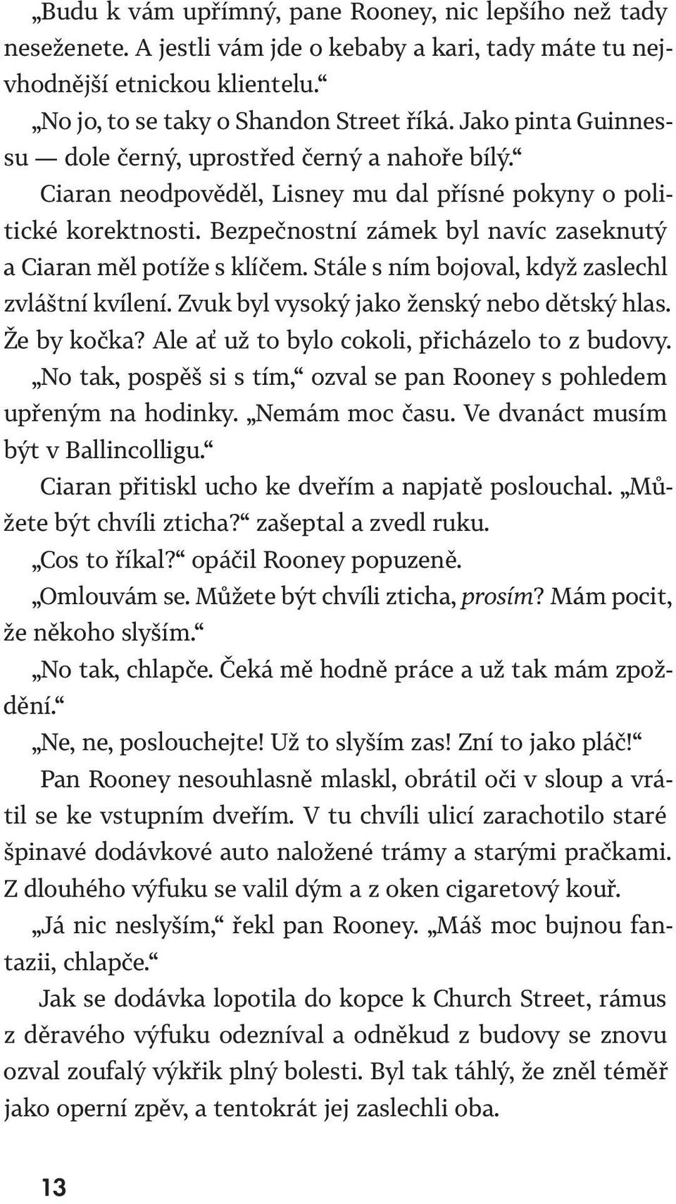 Bezpečnostní zámek byl navíc zaseknutý a Ciaran měl potíže s klíčem. Stále s ním bojoval, když zaslechl zvláštní kvílení. Zvuk byl vysoký jako ženský nebo dětský hlas. Že by kočka?