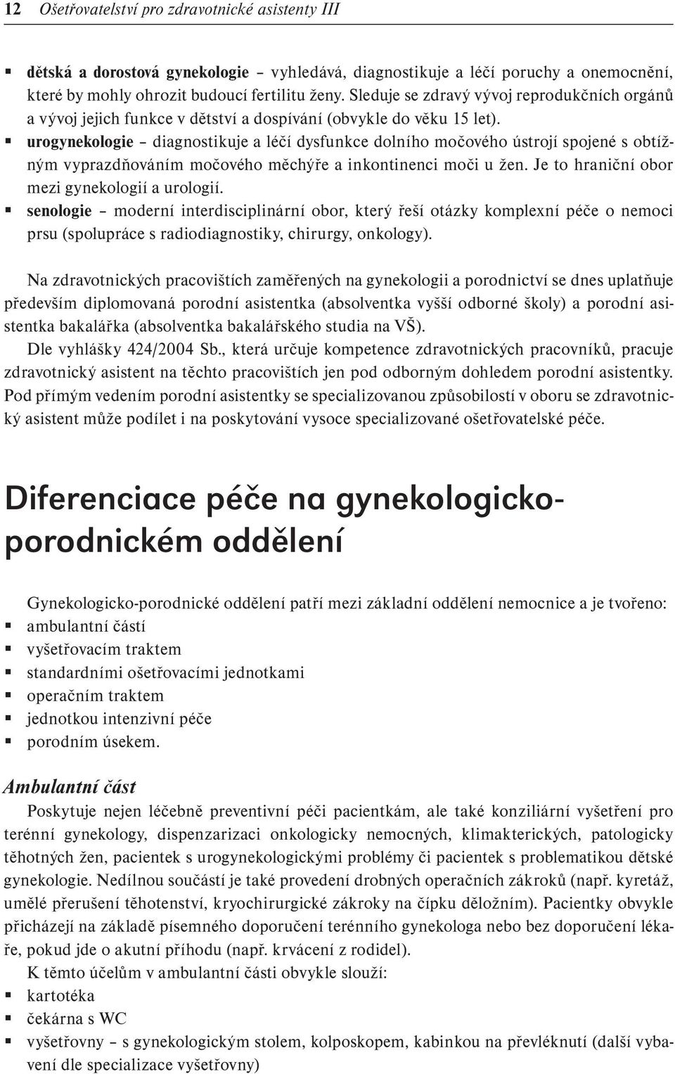 urogynekologie diagnostikuje a léčí dysfunkce dolního močového ústrojí spojené s obtížným vyprazdňováním močového měchýře a inkontinenci moči u žen. Je to hraniční obor mezi gynekologií a urologií.