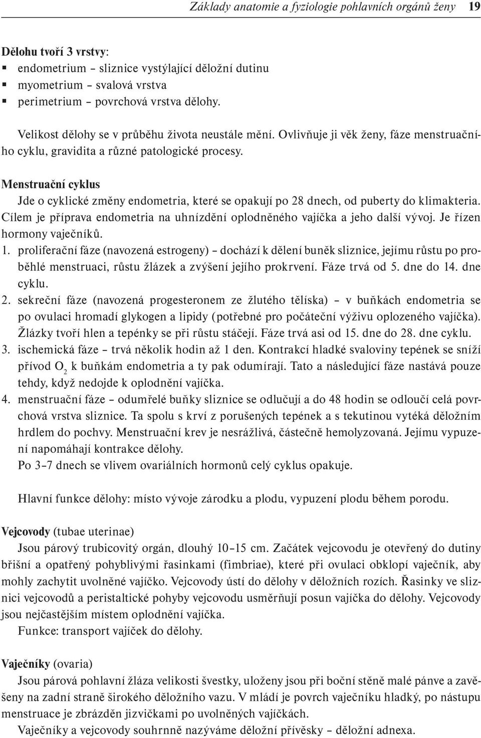 Menstruační cyklus Jde o cyklické změny endometria, které se opakují po 28 dnech, od puberty do klimakteria. Cílem je příprava endometria na uhnízdění oplodněného vajíčka a jeho další vývoj.