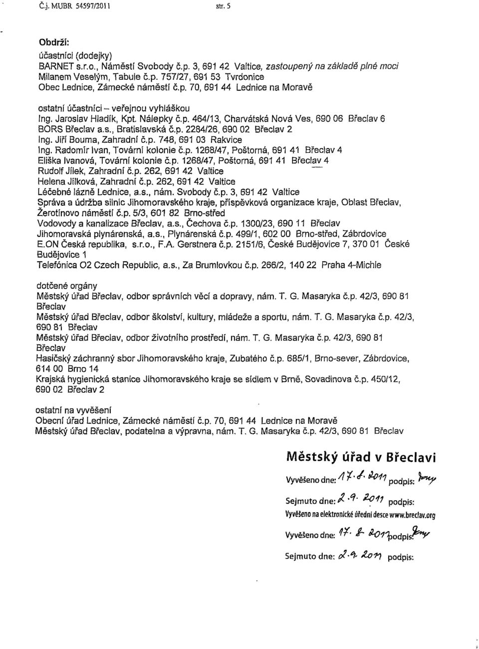 Jiří Bouma, Zahradní č.p. 748, 691 03 Rakvice Ing. Radomír Ivan, Tovární kolonie č.p. 1268/47, Poštorná, 691 41 Břeclav 4 Eliška Ivanova, Tovární kolonie dp.