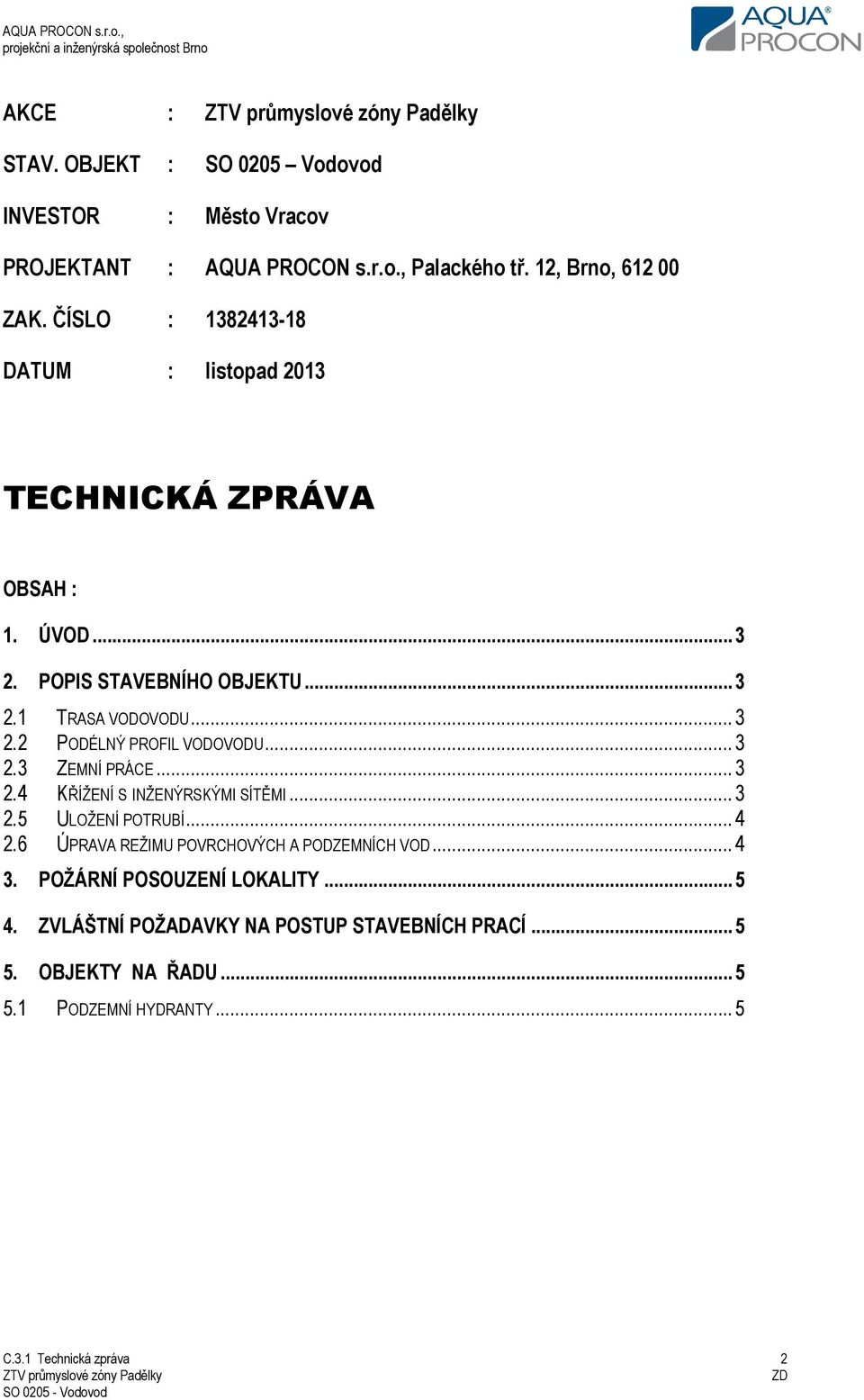 ..3 2.3 ZEMNÍ PRÁCE...3 2.4 KŘÍŽENÍ S INŽENÝRSKÝMI SÍTĚMI...3 2.5 ULOŽENÍ POTRUBÍ...4 2.6 ÚPRAVA REŽIMU POVRCHOVÝCH A PODZEMNÍCH VOD...4 3.