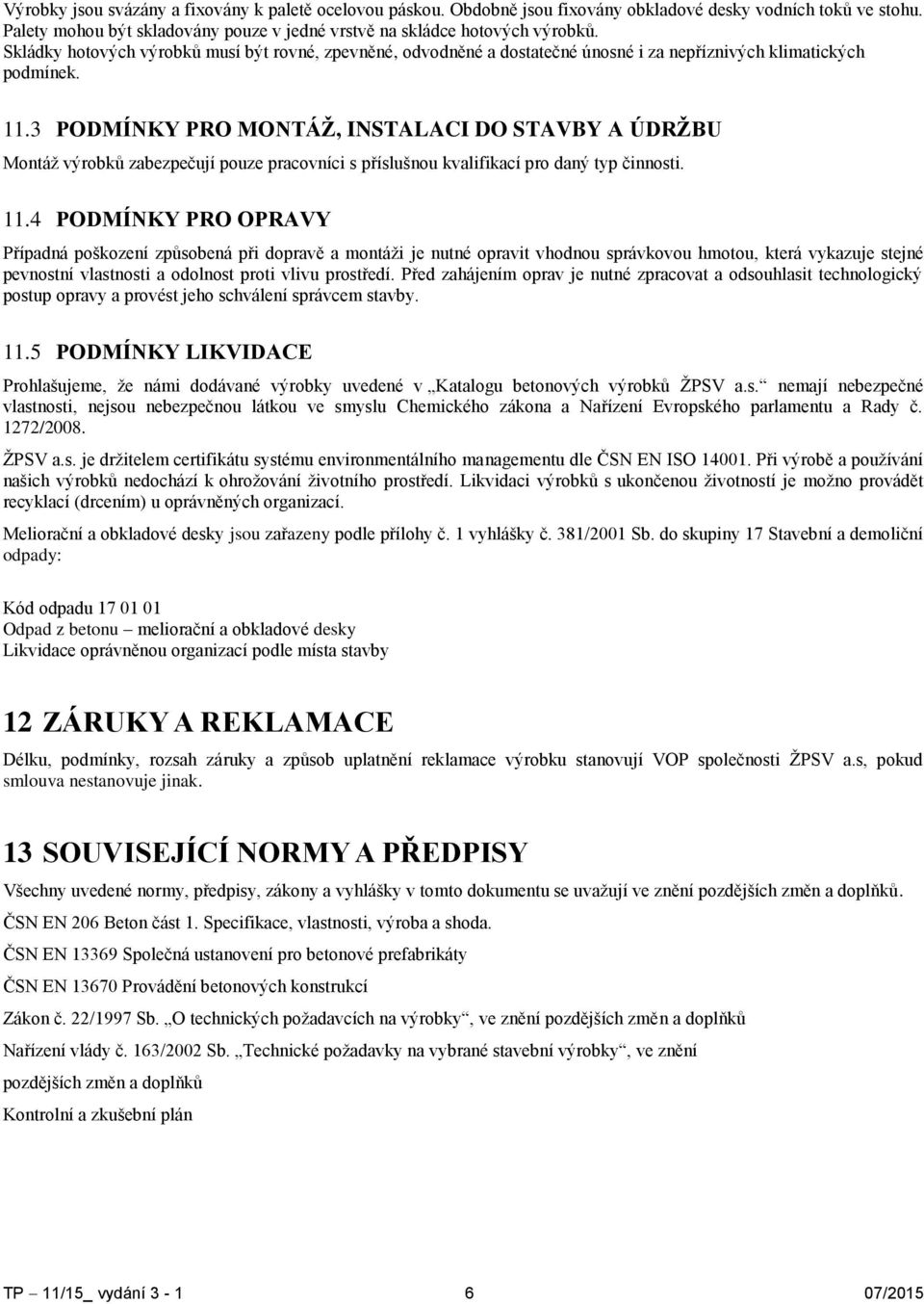 3 PODMÍNKY PRO MONTÁŽ, INSTALACI DO STAVBY A ÚDRŽBU Montáž výrobků zabezpečují pouze pracovníci s příslušnou kvalifikací pro daný typ činnosti. 11.