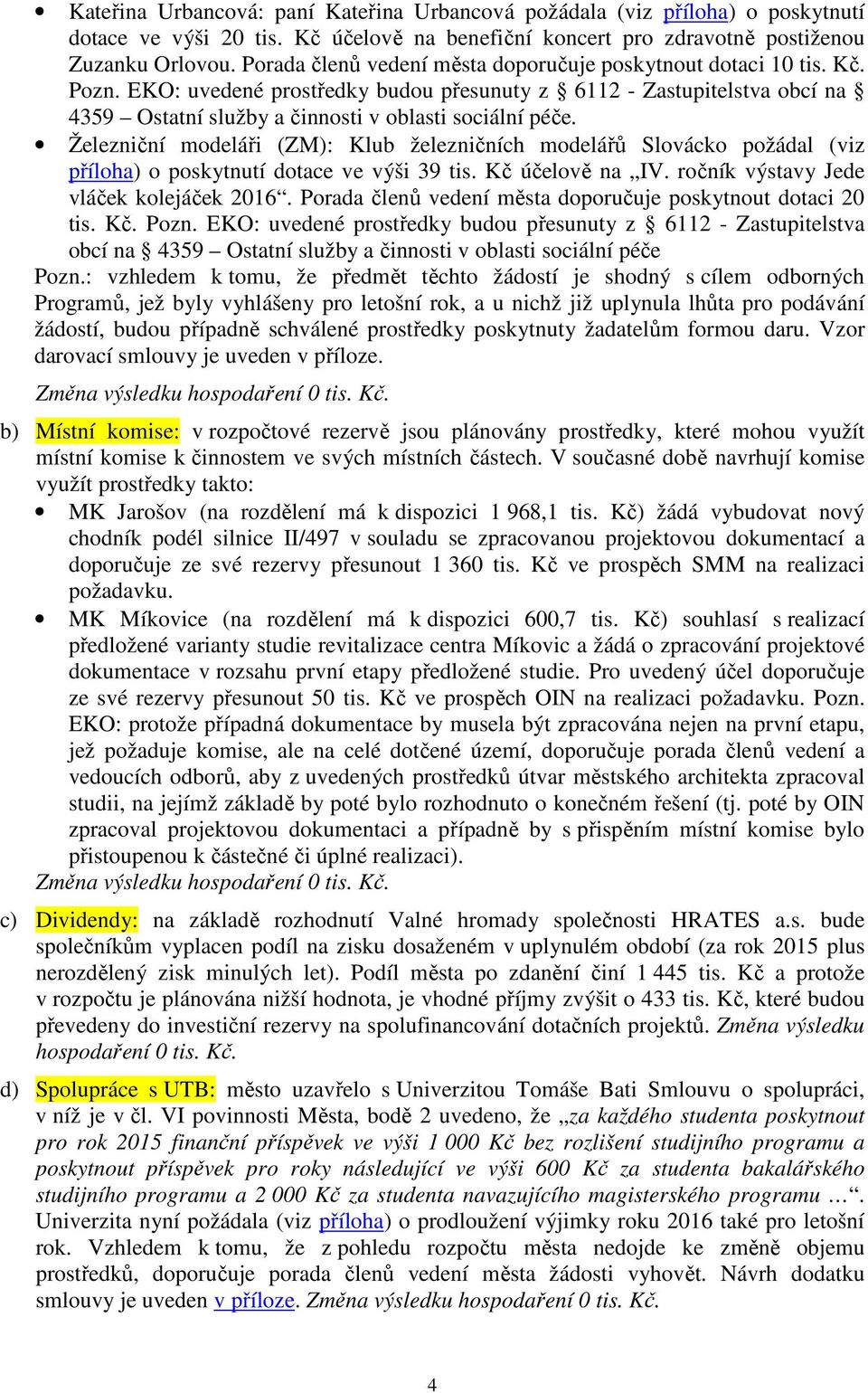 Železniční modeláři (ZM): Klub železničních modelářů Slovácko požádal (viz příloha) o poskytnutí dotace ve výši 39 tis. Kč účelově na IV. ročník výstavy Jede vláček kolejáček 2016.