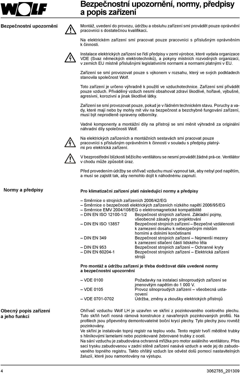 Instalace elektrických zařízení se řídí předpisy v zemi výrobce, které vydala organizace VDE (Svaz německých elektrotechniků), a pokyny místních rozvodných organizací, v zemích EU místně příslušnými