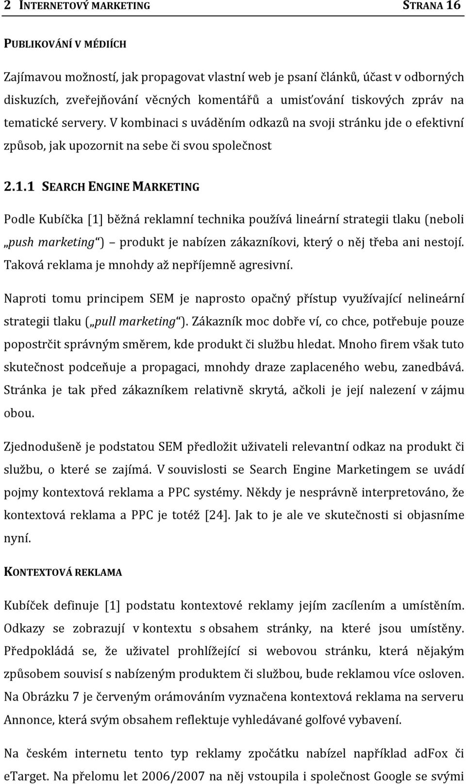 1 SEARCH ENGINE MARKETING Podle Kubíčka [1] běžná reklamní technika používá lineární strategii tlaku (neboli push marketing ) produkt je nabízen zákazníkovi, který o něj třeba ani nestojí.
