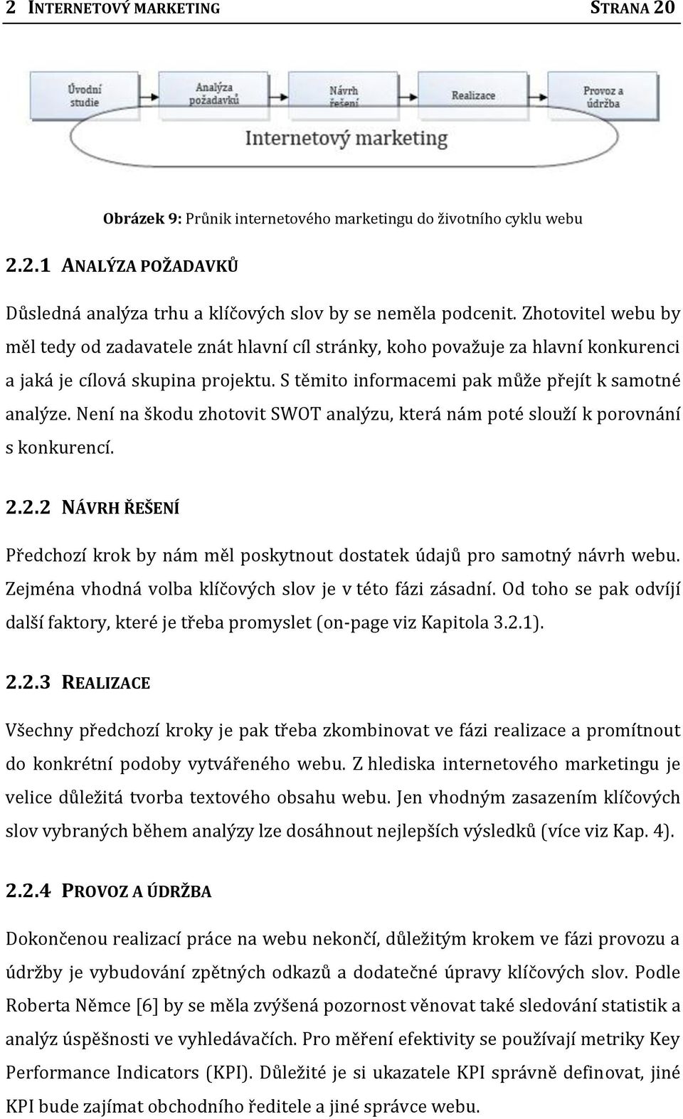 Není na škodu zhotovit SWOT analýzu, která nám poté slouží k porovnání s konkurencí. 2.2.2 NÁVRH ŘEŠENÍ Předchozí krok by nám měl poskytnout dostatek údajů pro samotný návrh webu.