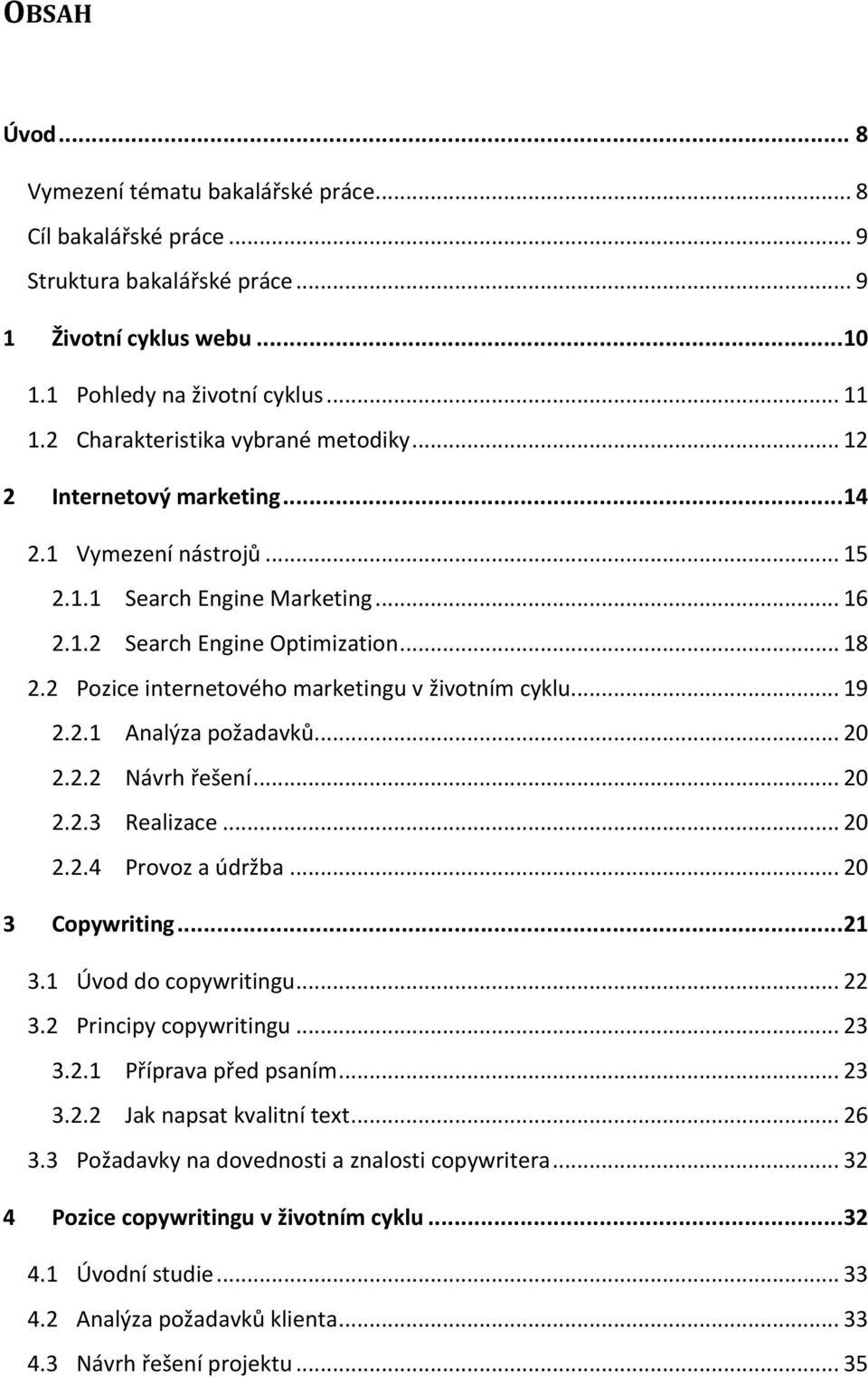 2 Pozice internetového marketingu v životním cyklu... 19 2.2.1 Analýza požadavků... 20 2.2.2 Návrh řešení... 20 2.2.3 Realizace... 20 2.2.4 Provoz a údržba... 20 3 Copywriting...21 3.