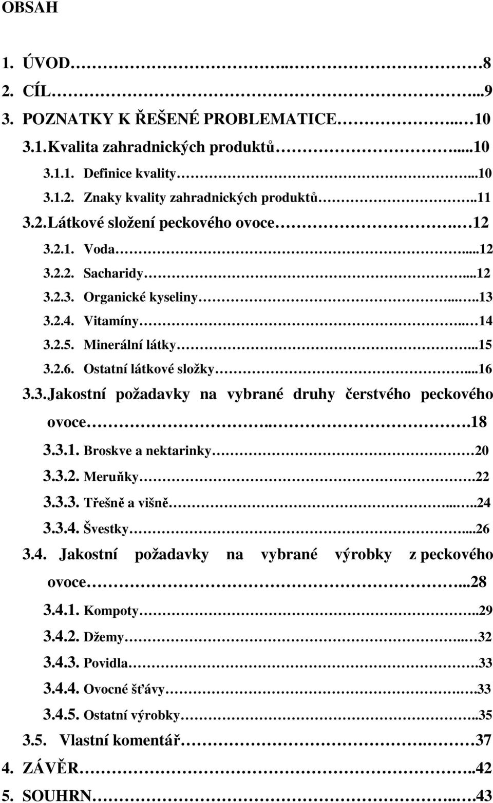 ..18 3.3.1. Broskve a nektarinky 20 3.3.2. Meruňky.22 3.3.3. Třešně a višně.....24 3.3.4. Švestky...26 3.4. Jakostní požadavky na vybrané výrobky z peckového ovoce...28 3.4.1. Kompoty..29 3.4.2. Džemy.