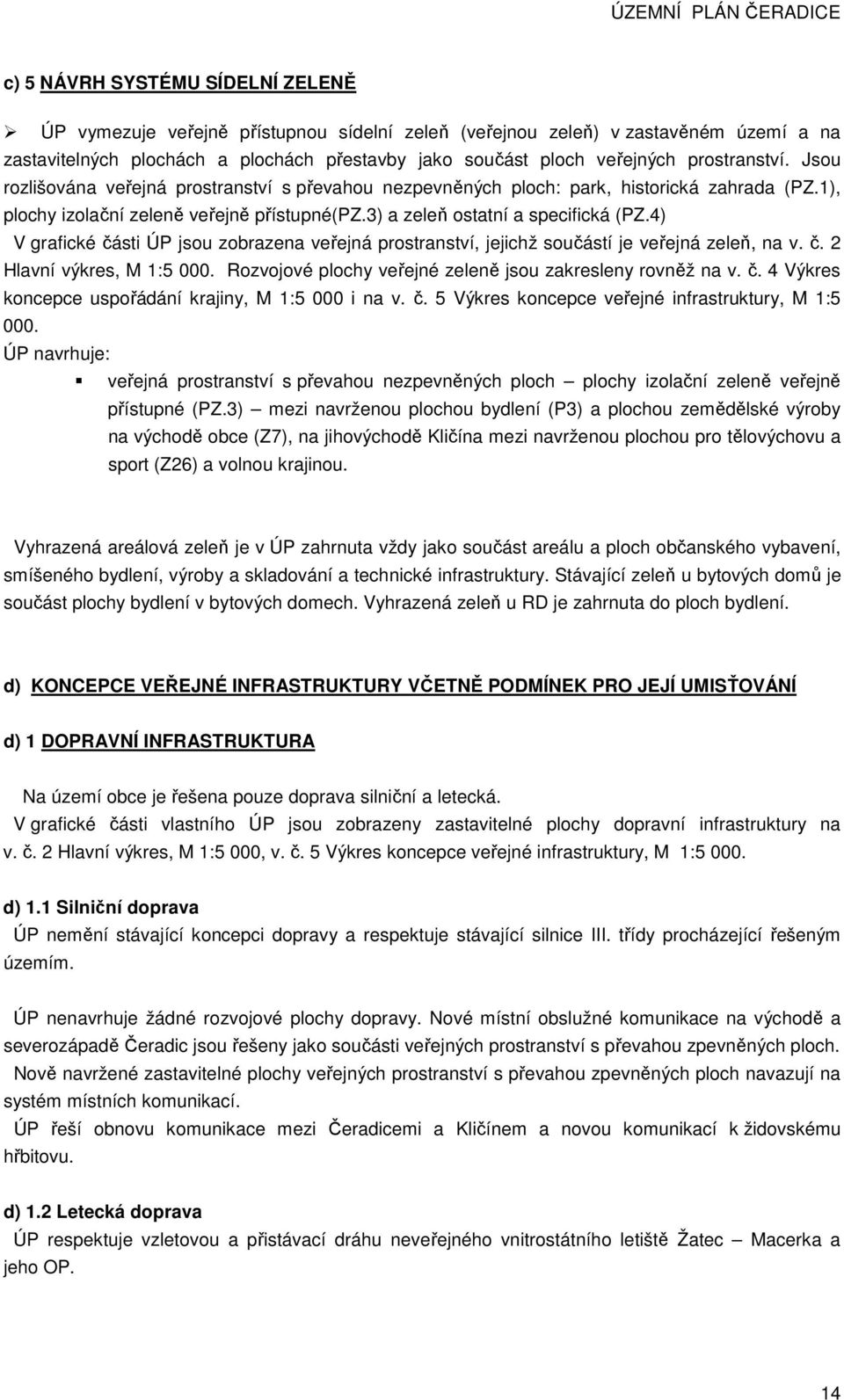 4) V grafické části ÚP jsou zobrazena veřejná prostranství, jejichž součástí je veřejná zeleň, na v. č. 2 Hlavní výkres, M 1:5 000. Rozvojové plochy veřejné zeleně jsou zakresleny rovněž na v. č. 4 Výkres koncepce uspořádání krajiny, M 1:5 000 i na v.