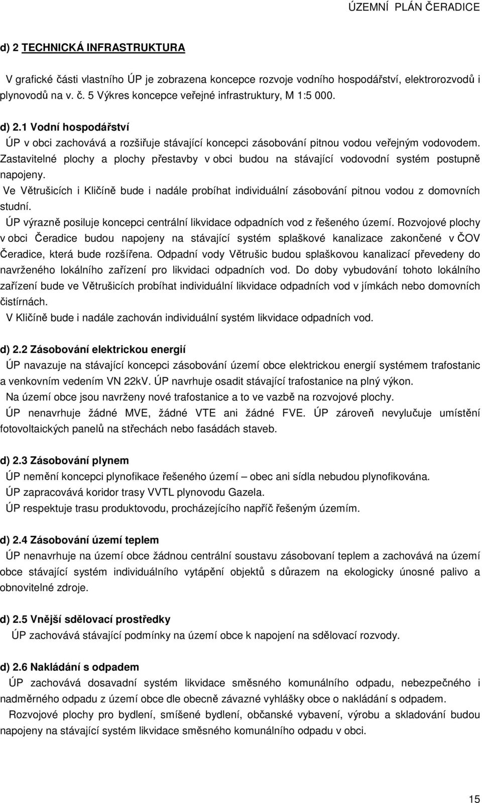 Zastavitelné plochy a plochy přestavby v obci budou na stávající vodovodní systém postupně napojeny.