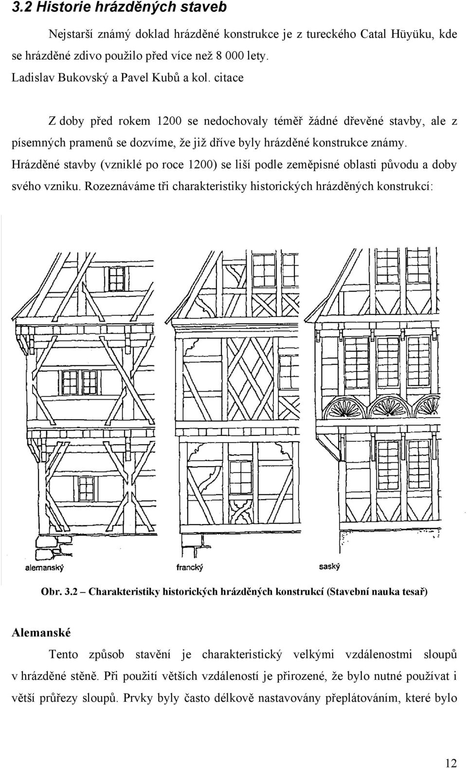 Hrázděné stavby (vzniklé po roce 1200) se liší podle zeměpisné oblasti původu a doby svého vzniku. Rozeznáváme tři charakteristiky historických hrázděných konstrukcí: Obr. 3.