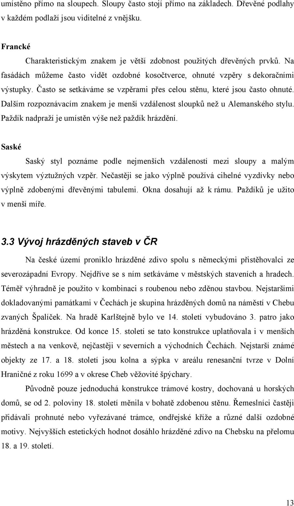 Často se setkáváme se vzpěrami přes celou stěnu, které jsou často ohnuté. Dalším rozpoznávacím znakem je menší vzdálenost sloupků než u Alemanského stylu.