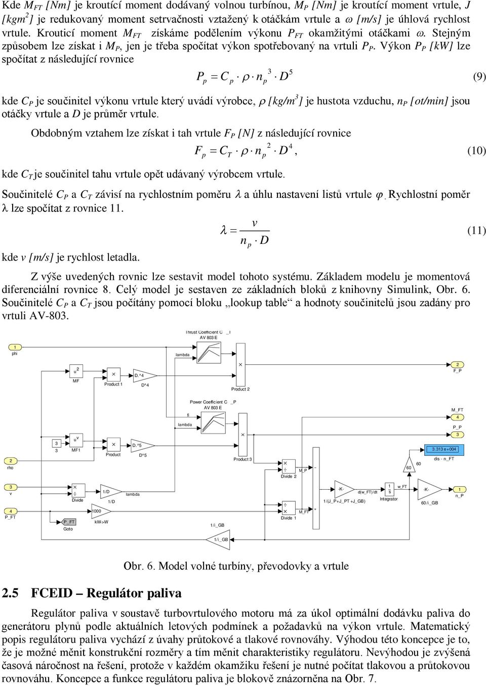 Výkon P P [kw] lze sočítat z následující rovnice 5 P C n D (9) kde C P je součinitel výkonu vrtule který uvádí výrobce, [kg/m ] je hustota vzduchu, n P [ot/min] jsou otáčky vrtule a D je růměr vrtule.