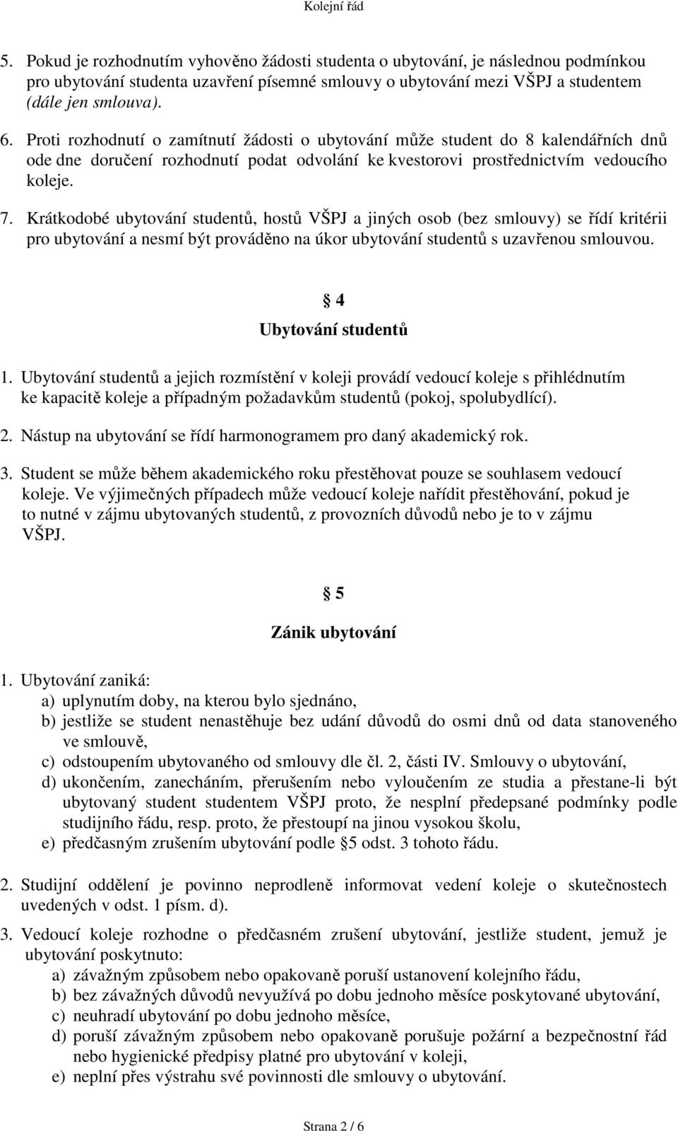 Krátkodobé ubytování studentů, hostů VŠPJ a jiných osob (bez smlouvy) se řídí kritérii pro ubytování a nesmí být prováděno na úkor ubytování studentů s uzavřenou smlouvou. 4 Ubytování studentů 1.