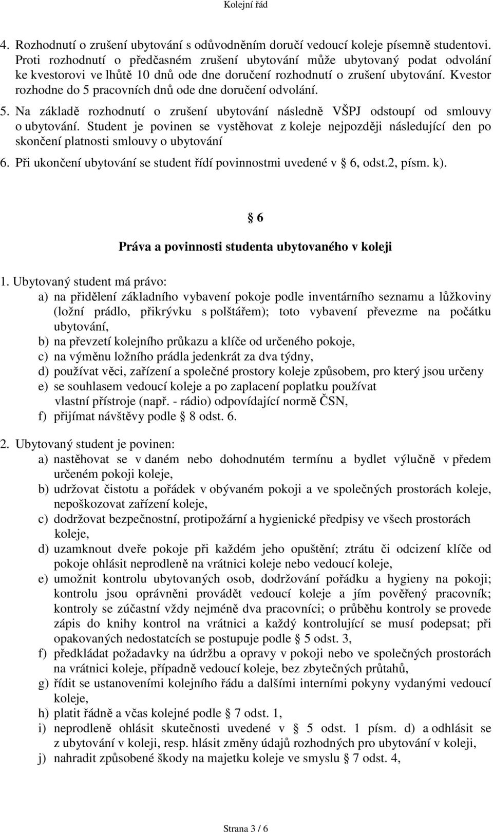 Kvestor rozhodne do 5 pracovních dnů ode dne doručení odvolání. 5. Na základě rozhodnutí o zrušení ubytování následně VŠPJ odstoupí od smlouvy o ubytování.