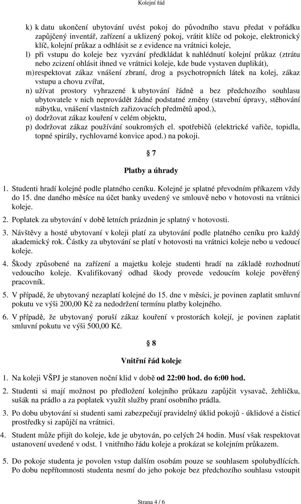 respektovat zákaz vnášení zbraní, drog a psychotropních látek na kolej, zákaz vstupu a chovu zvířat, n) užívat prostory vyhrazené k ubytování řádně a bez předchozího souhlasu ubytovatele v nich