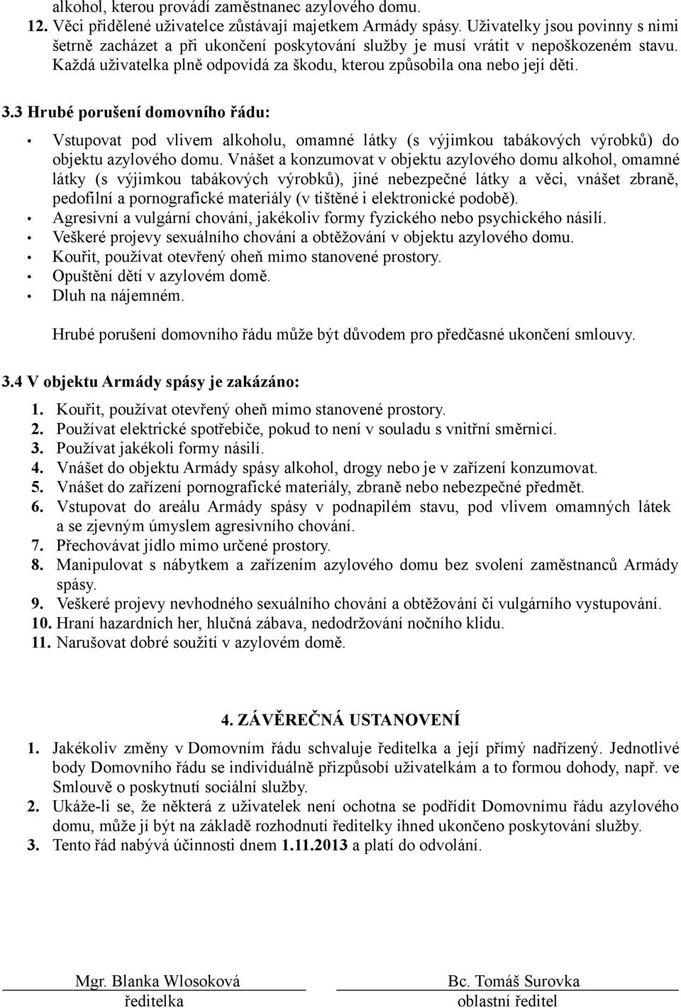 3 Hrubé porušení domovního řádu: Vstupovat pod vlivem alkoholu, omamné látky (s výjimkou tabákových výrobků) do objektu azylového domu.