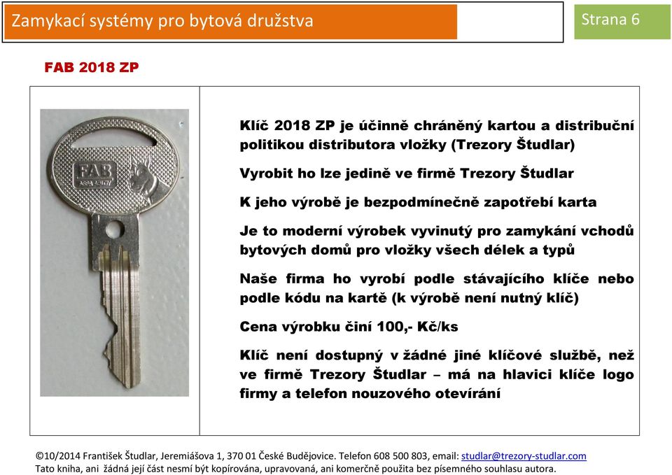 vchodů bytových domů pro vložky všech délek a typů Naše firma ho vyrobí podle stávajícího klíče nebo podle kódu na kartě (k výrobě není nutný klíč) Cena