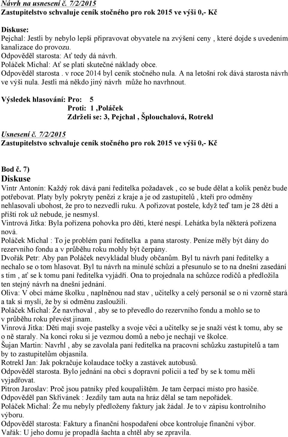 Odpověděl starosta: Ať tedy dá návrh. Poláček Michal: Ať se platí skutečné náklady obce. Odpověděl starosta. v roce 2014 byl ceník stočného nula. A na letošní rok dává starosta návrh ve výši nula.