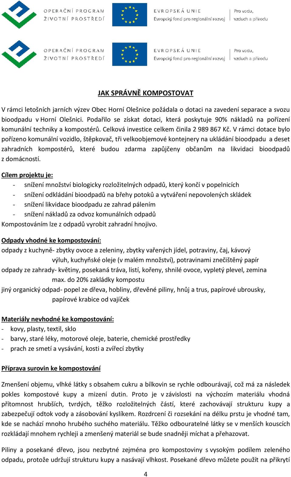 V rámci dotace bylo pořízeno komunální vozidlo, štěpkovač, tři velkoobjemové kontejnery na ukládání bioodpadu a deset zahradních kompostérů, které budou zdarma zapůjčeny občanům na likvidaci