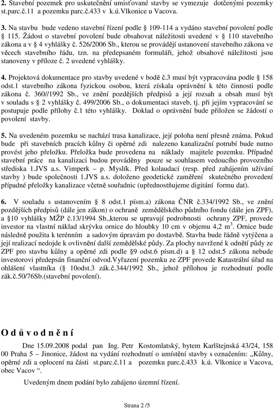 526/2006 Sb., kterou se provádějí ustanovení stavebního zákona ve věcech stavebního řádu, tzn. na předepsaném formuláři, jehož obsahové náležitosti jsou stanoveny v příloze č. 2 uvedené vyhlášky. 4.