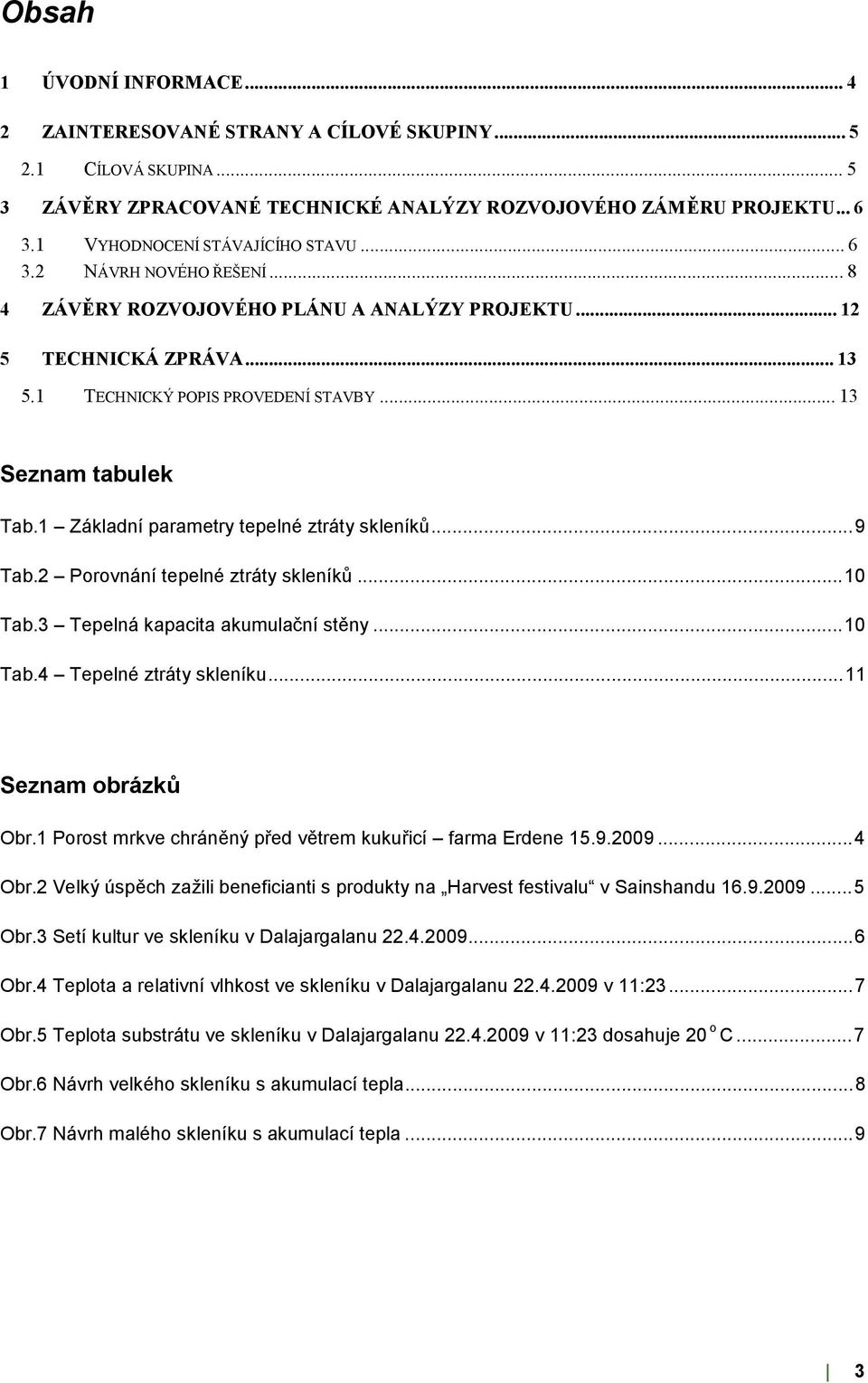 1 Základní parametry tepelné ztráty skleníků...9 Tab.2 Porovnání tepelné ztráty skleníků...10 Tab.3 Tepelná kapacita akumulační stěny...10 Tab.4 Tepelné ztráty skleníku...11 Seznam obrázků Obr.