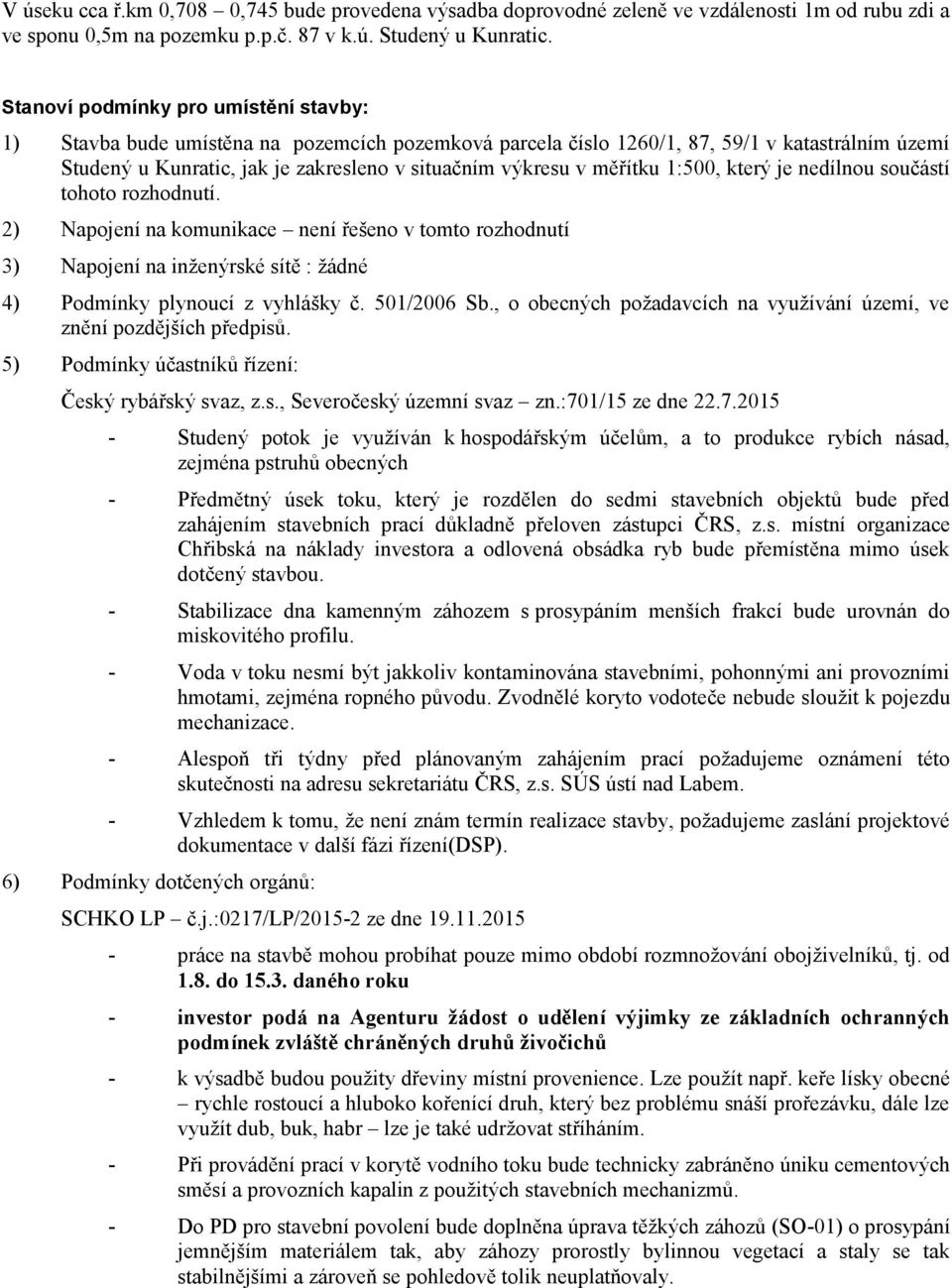 měřítku 1:500, který je nedílnou součástí tohoto rozhodnutí. 2) Napojení na komunikace není řešeno v tomto rozhodnutí 3) Napojení na inženýrské sítě : žádné 4) Podmínky plynoucí z vyhlášky č.