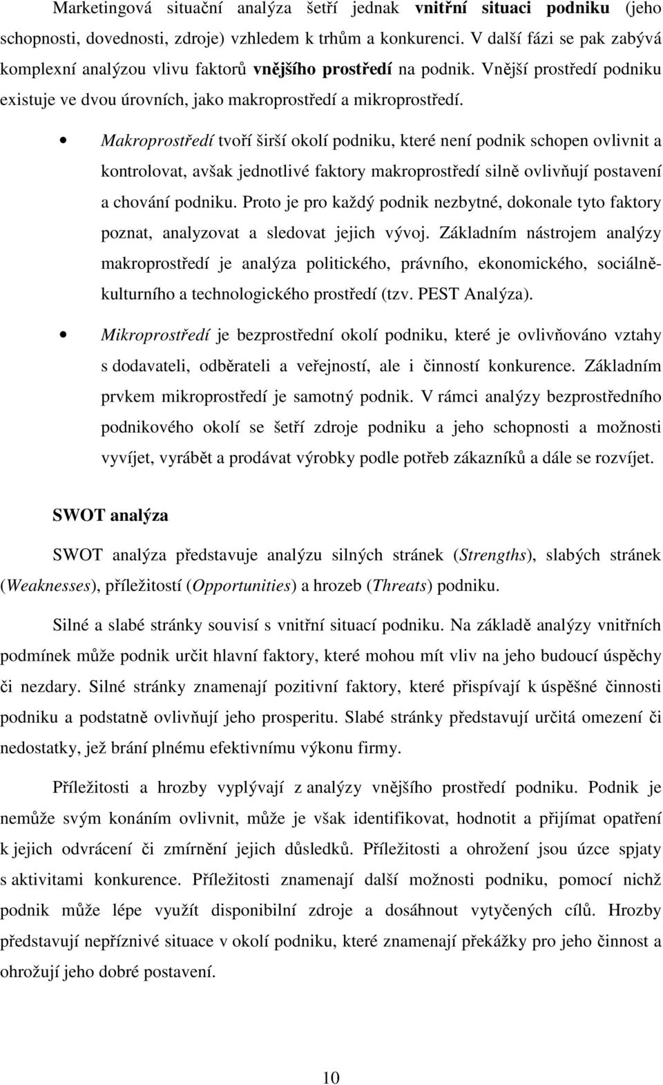 Makroprostředí tvoří širší okolí podniku, které není podnik schopen ovlivnit a kontrolovat, avšak jednotlivé faktory makroprostředí silně ovlivňují postavení a chování podniku.