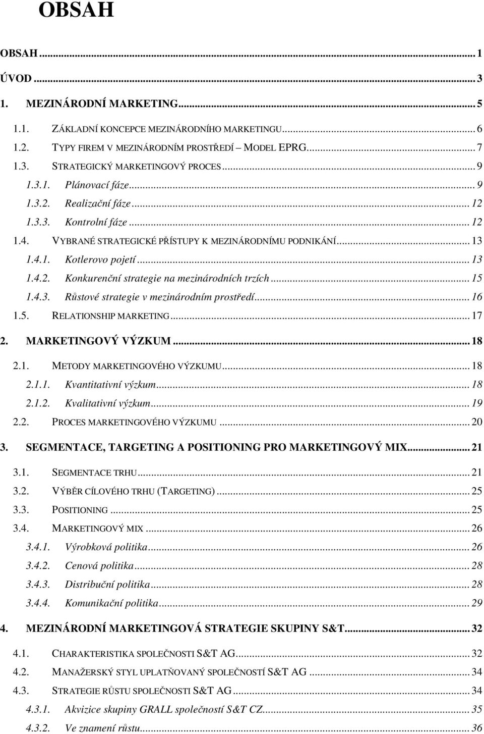 .. 15 1.4.3. Růstové strategie v mezinárodním prostředí... 16 1.5. RELATIONSHIP MARKETING... 17 2. MARKETINGOVÝ VÝZKUM... 18 2.1. METODY MARKETINGOVÉHO VÝZKUMU... 18 2.1.1. Kvantitativní výzkum... 18 2.1.2. Kvalitativní výzkum.