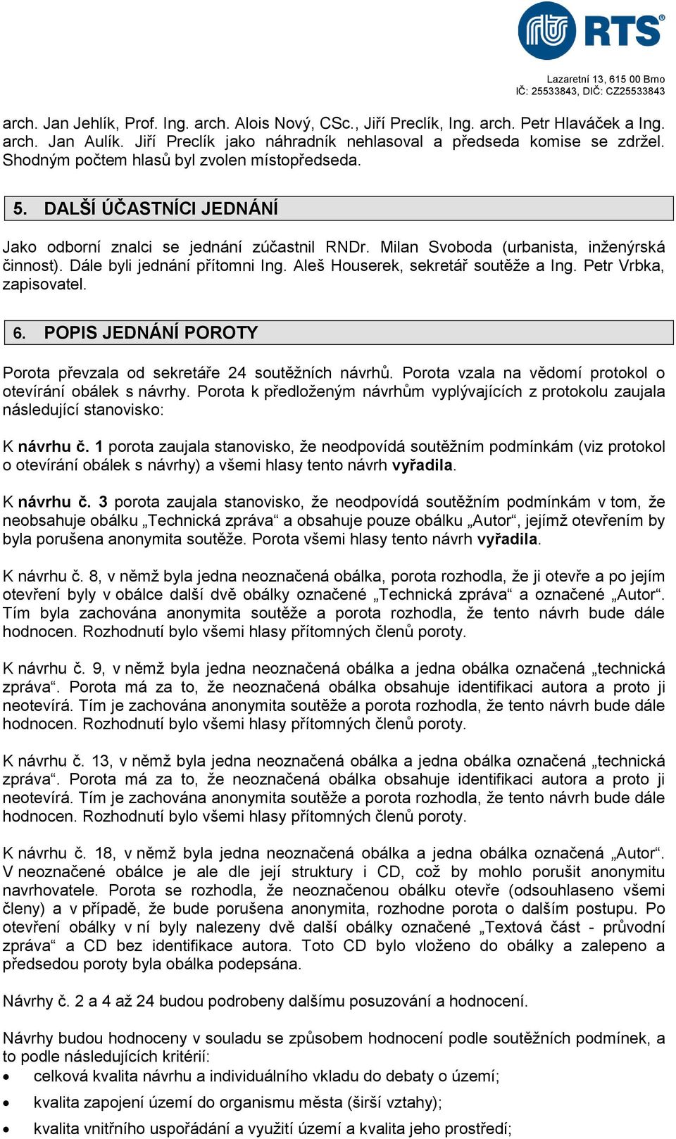Aleš Houserek, sekretář soutěže a Ing. Petr Vrbka, zapisovatel. 6. POPIS JEDNÁNÍ POROTY Porota převzala od sekretáře 24 soutěžních návrhů. Porota vzala na vědomí protokol o otevírání obálek s návrhy.