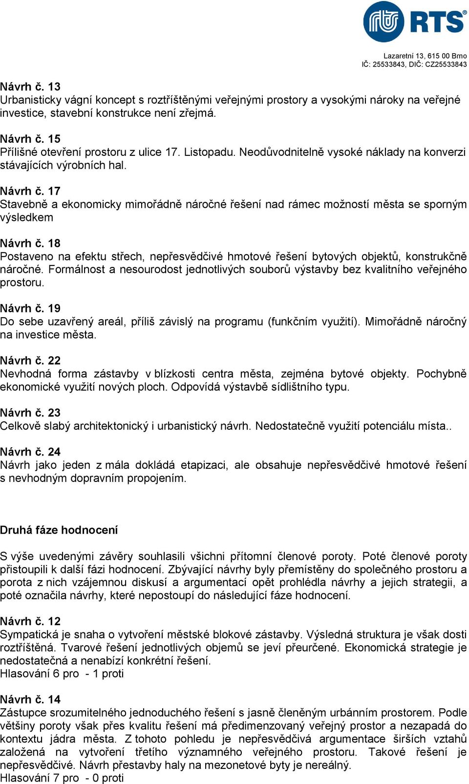 18 Postaveno na efektu střech, nepřesvědčivé hmotové řešení bytových objektů, konstrukčně náročné. Formálnost a nesourodost jednotlivých souborů výstavby bez kvalitního veřejného prostoru. Návrh č.
