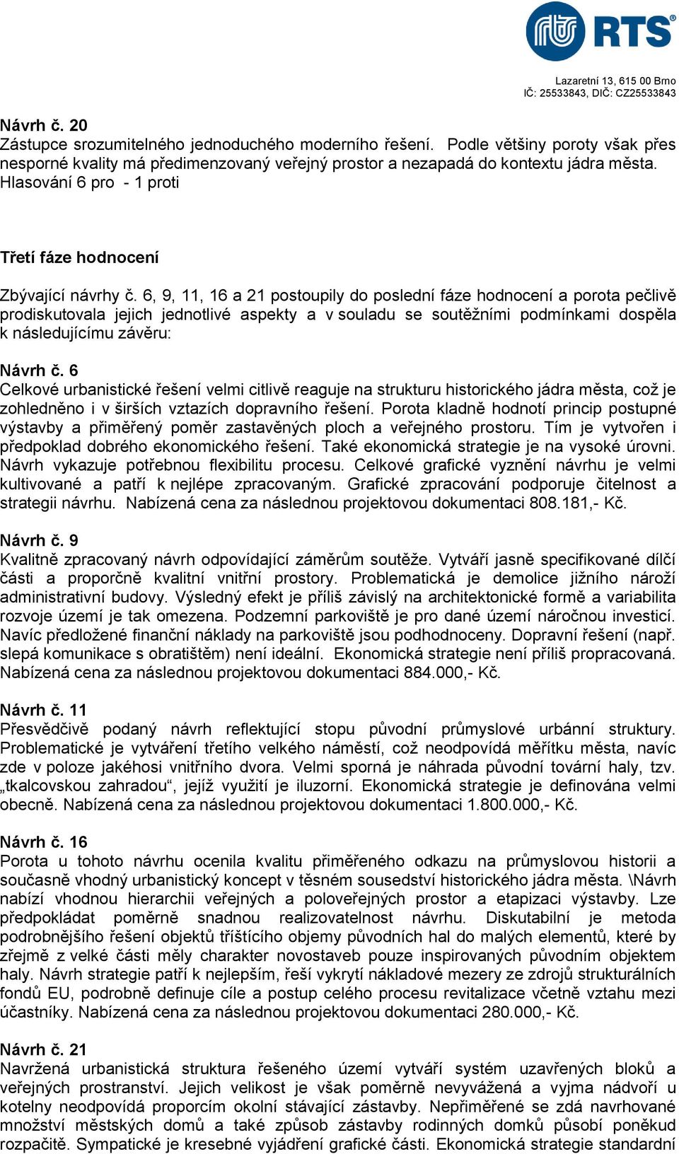 6, 9, 11, 16 a 21 postoupily do poslední fáze hodnocení a porota pečlivě prodiskutovala jejich jednotlivé aspekty a v souladu se soutěžními podmínkami dospěla k následujícímu závěru: Návrh č.