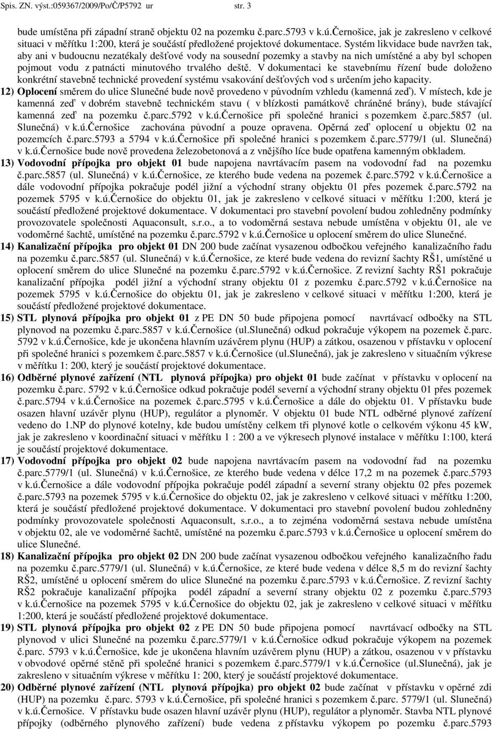 Systém likvidace bude navržen tak, aby ani v budoucnu nezatékaly dešťové vody na sousední pozemky a stavby na nich umístěné a aby byl schopen pojmout vodu z patnácti minutového trvalého deště.