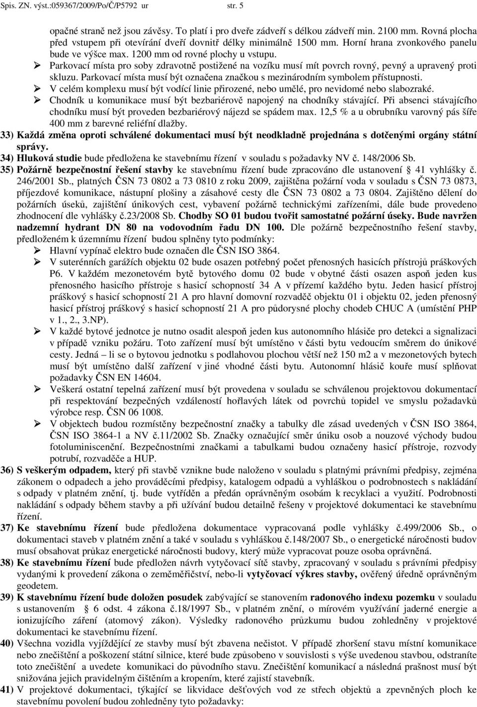 Parkovací místa pro soby zdravotně postižené na vozíku musí mít povrch rovný, pevný a upravený proti skluzu. Parkovací místa musí být označena značkou s mezinárodním symbolem přístupnosti.