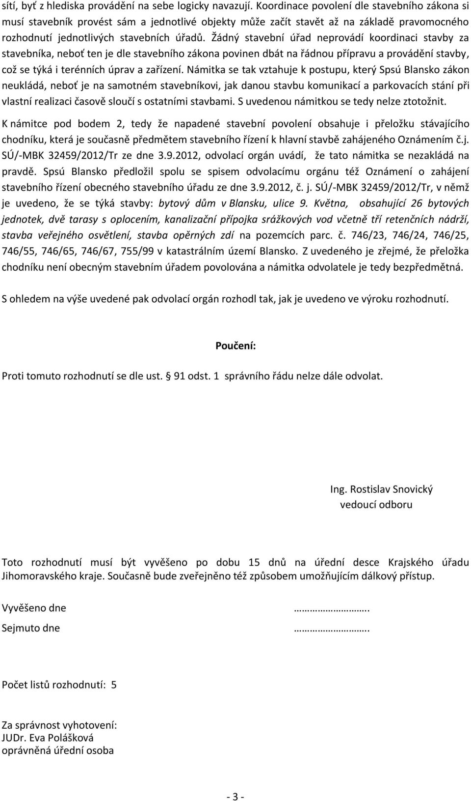 Žádný stavební úřad neprovádí koordinaci stavby za stavebníka, neboť ten je dle stavebního zákona povinen dbát na řádnou přípravu a provádění stavby, což se týká i terénních úprav a zařízení.