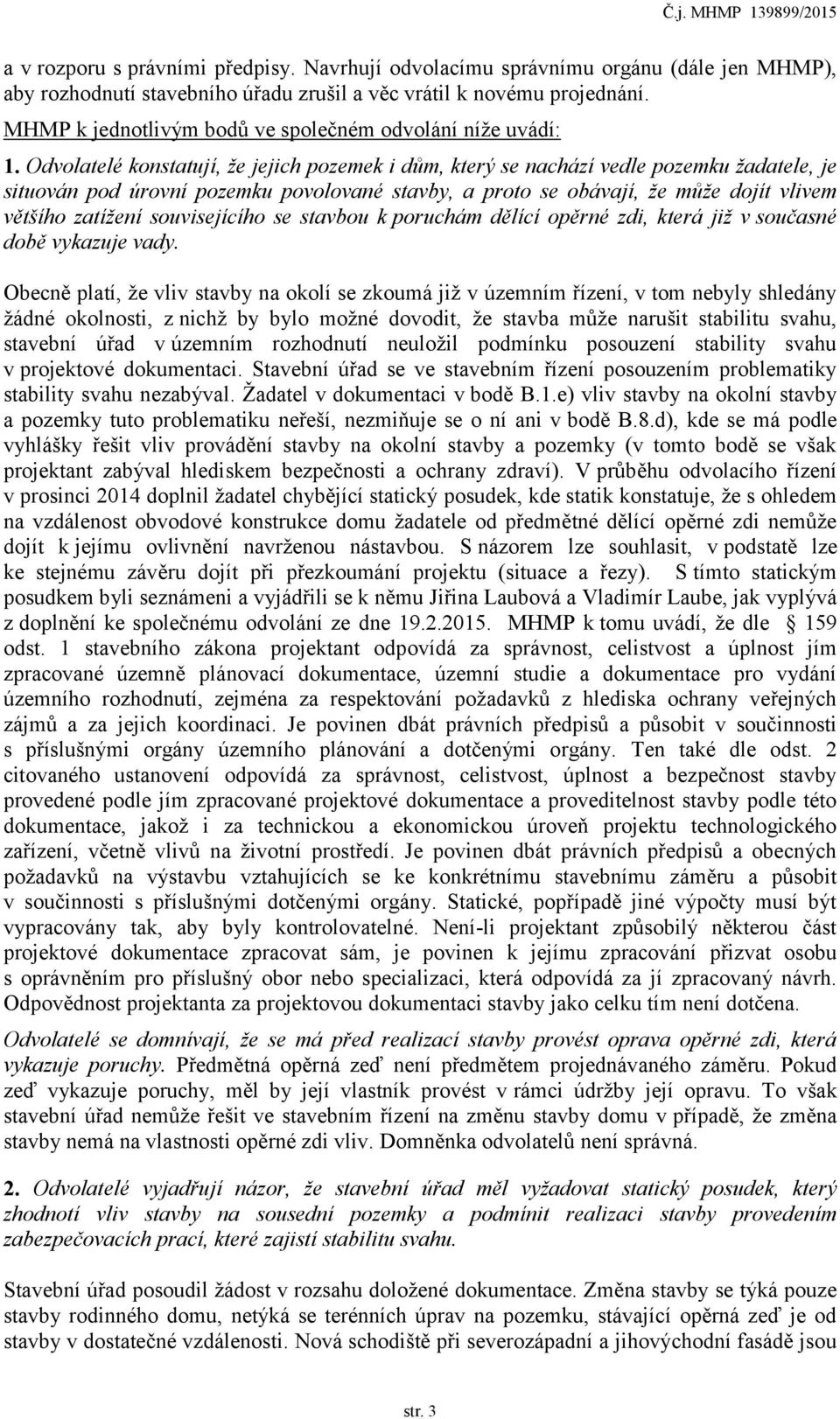 Odvolatelé konstatují, že jejich pozemek i dům, který se nachází vedle pozemku žadatele, je situován pod úrovní pozemku povolované stavby, a proto se obávají, že může dojít vlivem většího zatížení