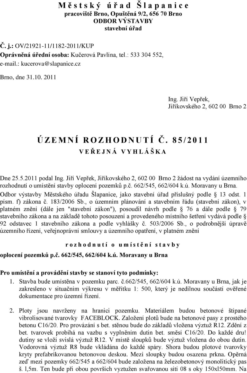 8 5 / 2 0 1 1 V E Ř E J N Á V Y H L Á Š K A Dne 25.5.2011 podal Ing. Jiří Vepřek, Jiříkovského 2, 602 00 Brno 2 žádost na vydání územního rozhodnutí o umístění stavby oplocení pozemků p.č.