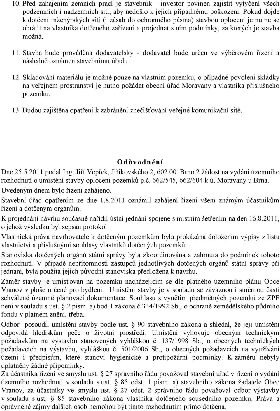 Stavba bude prováděna dodavatelsky - dodavatel bude určen ve výběrovém řízení a následně oznámen stavebnímu úřadu. 12.