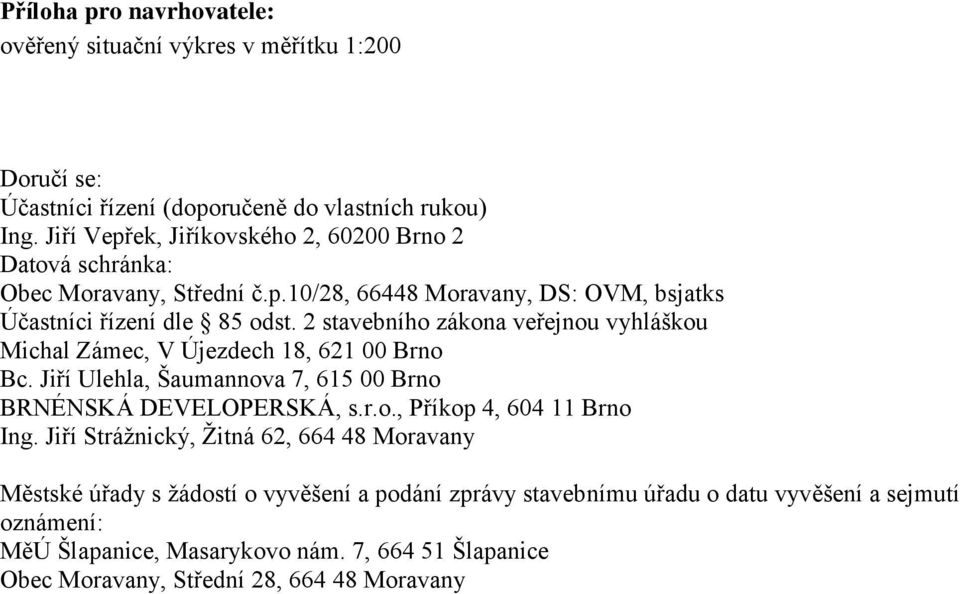 2 stavebního zákona veřejnou vyhláškou Michal Zámec, V Újezdech 18, 621 00 Brno Bc. Jiří Ulehla, Šaumannova 7, 615 00 Brno BRNÉNSKÁ DEVELOPERSKÁ, s.r.o., Příkop 4, 604 11 Brno Ing.