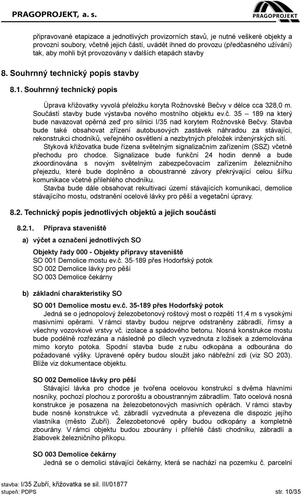 Součástí stavby bude výstavba nového mostního objektu ev.č. 35 189 na který bude navazovat opěrná zeď pro silnici I/35 nad korytem Rožnovské Bečvy.