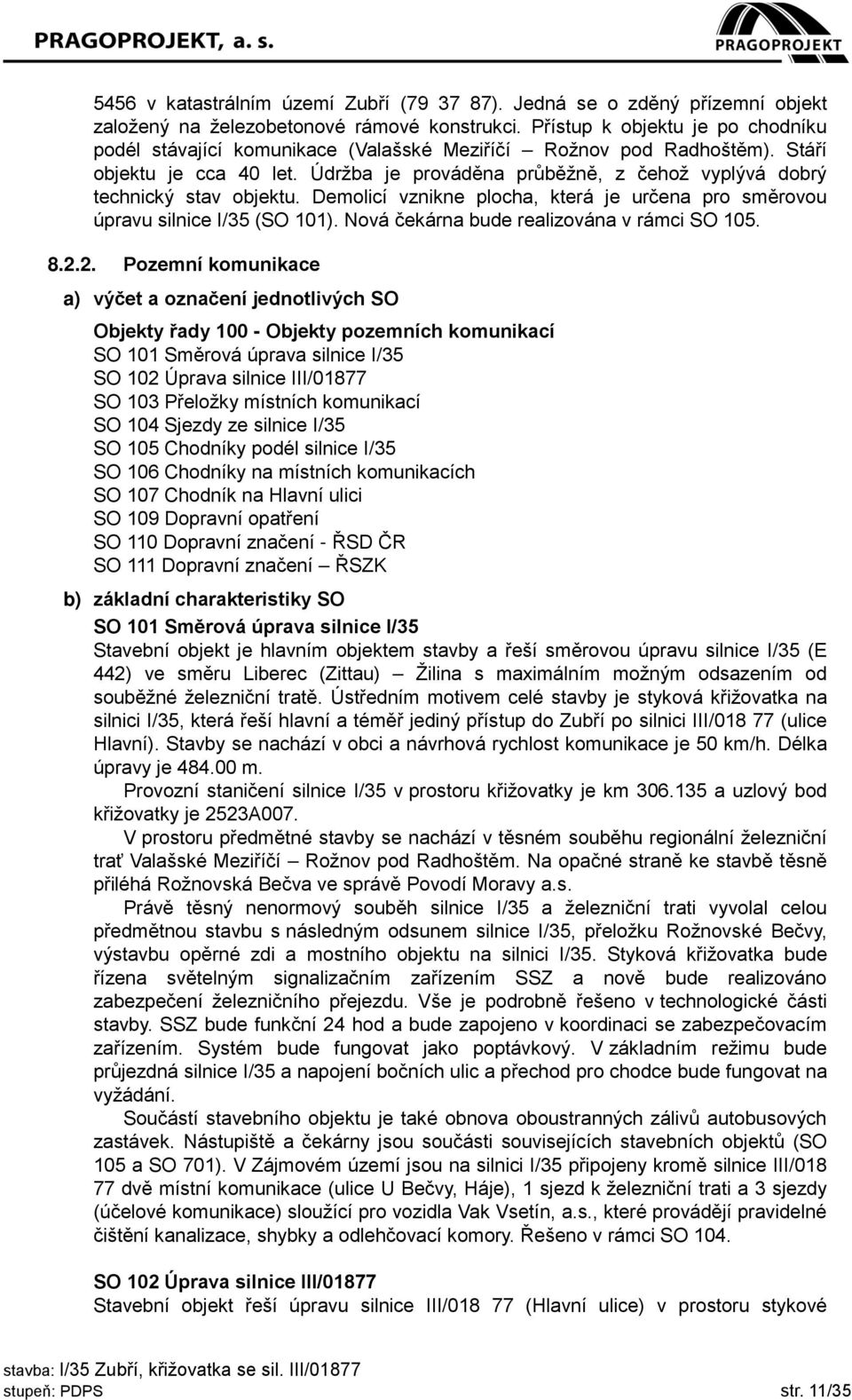Údržba je prováděna průběžně, z čehož vyplývá dobrý technický stav objektu. Demolicí vznikne plocha, která je určena pro směrovou úpravu silnice I/35 (SO 101).