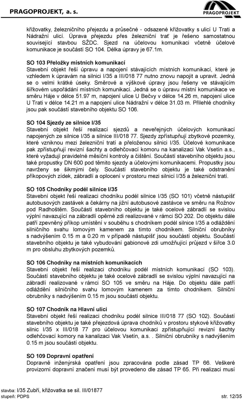 SO 103 Přeložky místních komunikací Stavební objekt řeší úpravu a napojení stávajících místních komunikací, které je vzhledem k úpravám na silnici I/35 a III/018 77 nutno znovu napojit a upravit.