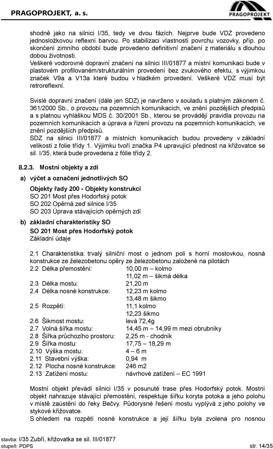 Veškeré vodorovné dopravní značení na silnici III/01877 a místní komunikaci bude v plastovém profilovaném/strukturálním provedení bez zvukového efektu, s výjimkou značek V9a a V13a které budou v