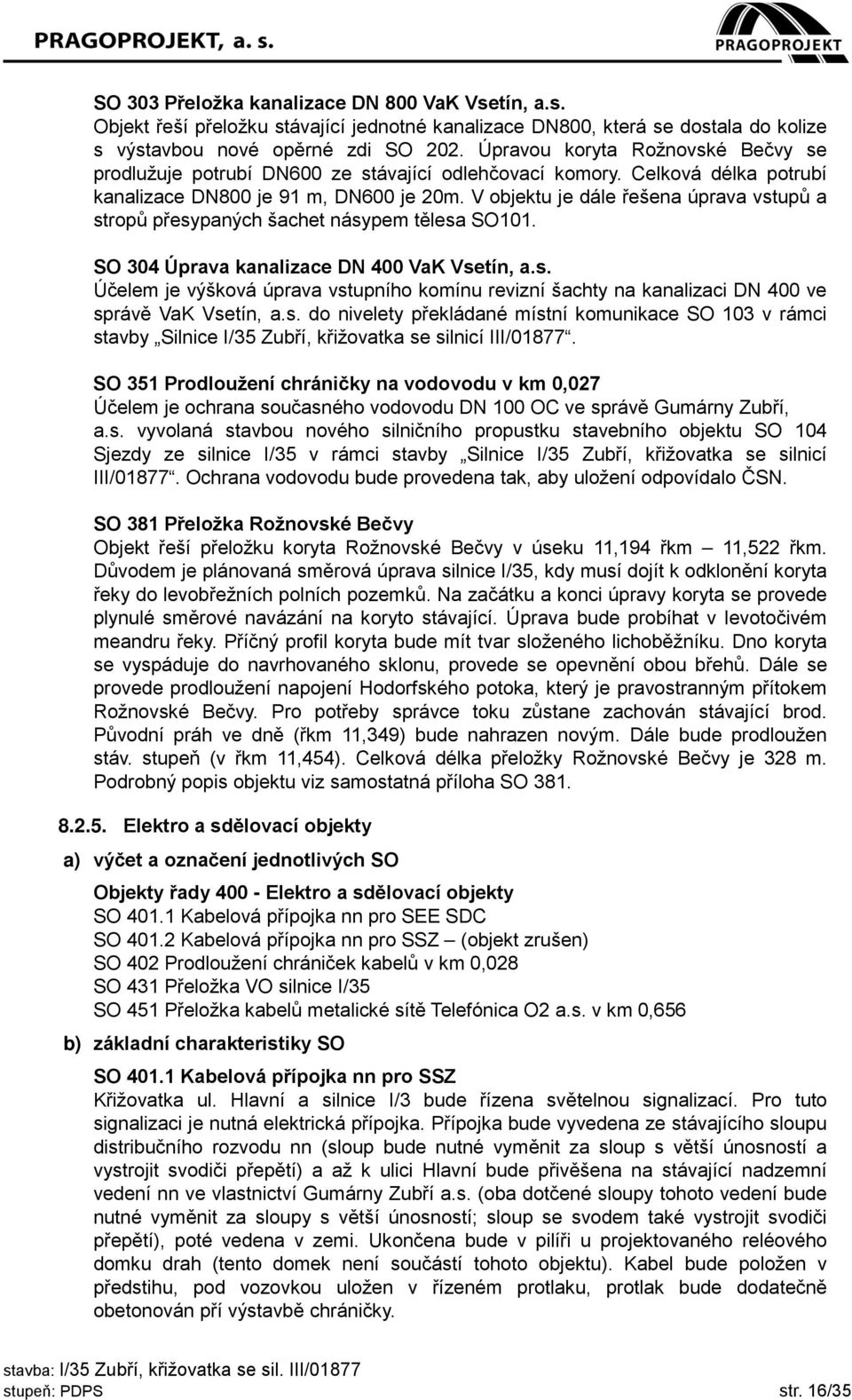 V objektu je dále řešena úprava vstupů a stropů přesypaných šachet násypem tělesa SO101. SO 304 Úprava kanalizace DN 400 VaK Vsetín, a.s. Účelem je výšková úprava vstupního komínu revizní šachty na kanalizaci DN 400 ve správě VaK Vsetín, a.
