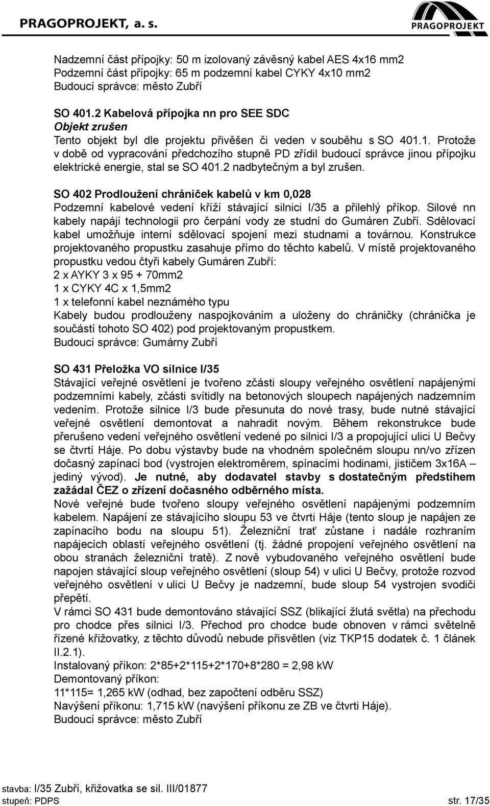 1. Protože v době od vypracování předchozího stupně PD zřídil budoucí správce jinou přípojku elektrické energie, stal se SO 401.2 nadbytečným a byl zrušen.