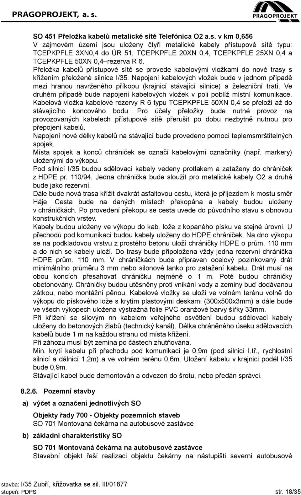 v km 0,656 V zájmovém území jsou uloženy čtyři metalické kabely přístupové sítě typu: TCEPKPFLE 3XN0,4 do ÚR 51, TCEPKPFLE 20XN 0,4, TCEPKPFLE 25XN 0,4 a TCEPKPFLE 50XN 0,4 rezerva R 6.
