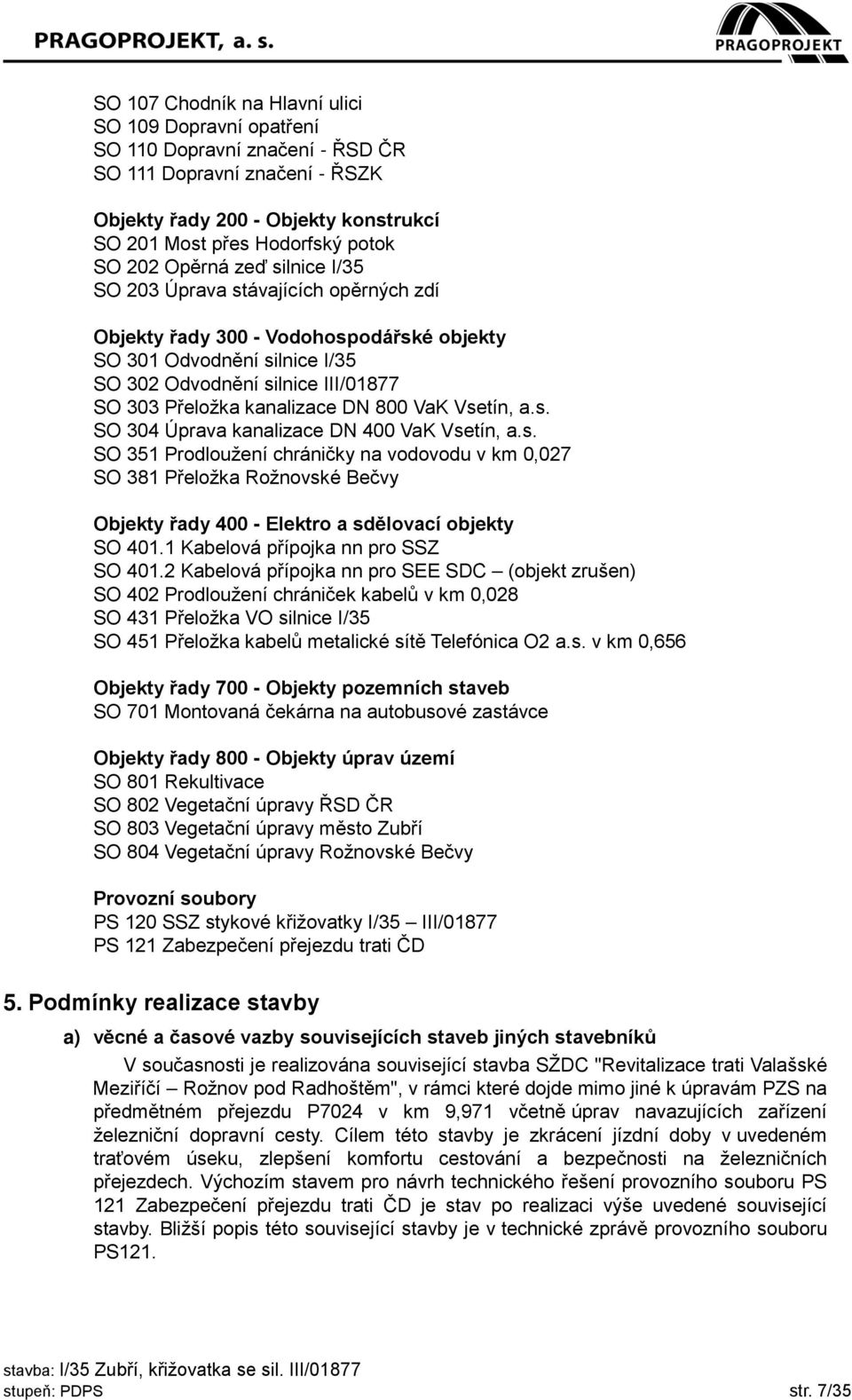 DN 800 VaK Vsetín, a.s. SO 304 Úprava kanalizace DN 400 VaK Vsetín, a.s. SO 351 Prodloužení chráničky na vodovodu v km 0,027 SO 381 Přeložka Rožnovské Bečvy Objekty řady 400 - Elektro a sdělovací objekty SO 401.